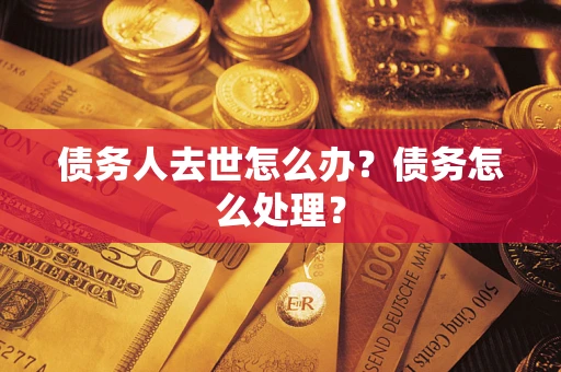 武汉债务人去世怎么办？债务怎么处理？