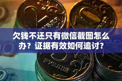 武汉欠钱不还只有微信截图怎么办？证据有效如何追讨？