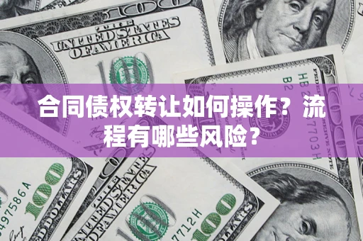 武汉合同债权转让如何操作？流程有哪些风险？