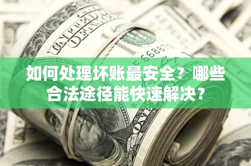 武汉如何处理坏账最安全？哪些合法途径能快速解决？