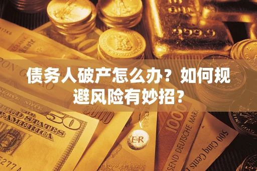 武汉债务人破产怎么办？如何规避风险有妙招？