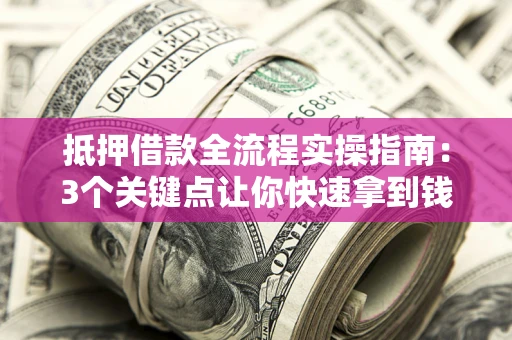 武汉抵押借款全流程实操指南：3个关键点让你快速拿到钱