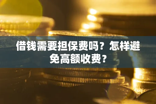 武汉借钱需要担保费吗？怎样避免高额收费？