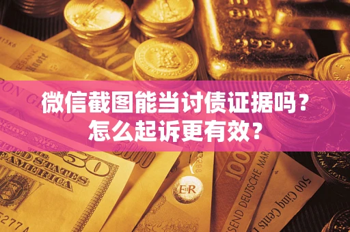 武汉微信截图能当讨债证据吗？怎么起诉更有效？