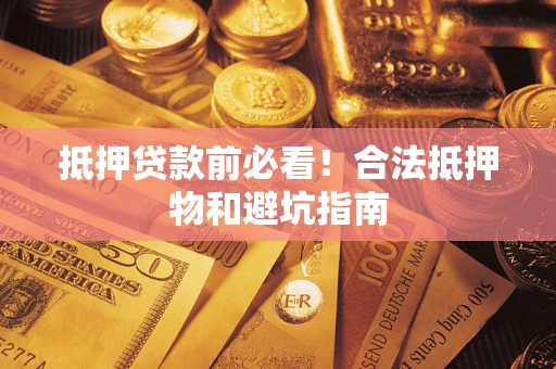 武汉抵押贷款前必看！合法抵押物和避坑指南