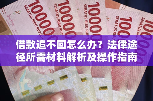 武汉借款追不回怎么办?法律途径所需材料解析及操作指南 武汉借款追不回怎么办?法律途径所需材料解析及操作指南