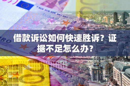 武汉借款诉讼如何快速胜诉？证据不足怎么办？