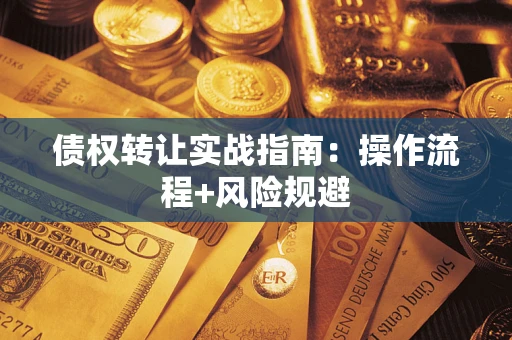 武汉债权转让实战指南：操作流程+风险规避