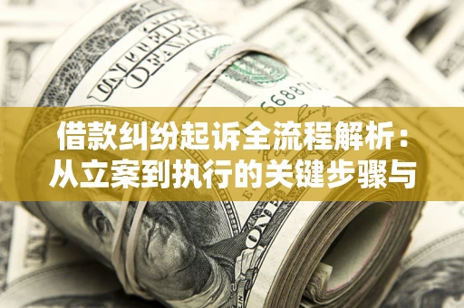 武汉借款纠纷起诉全流程解析：从立案到执行的关键步骤与防败诉指南