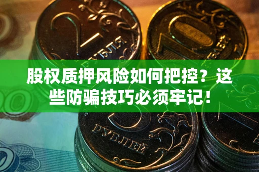 武汉股权质押风险如何把控？这些防骗技巧必须牢记！