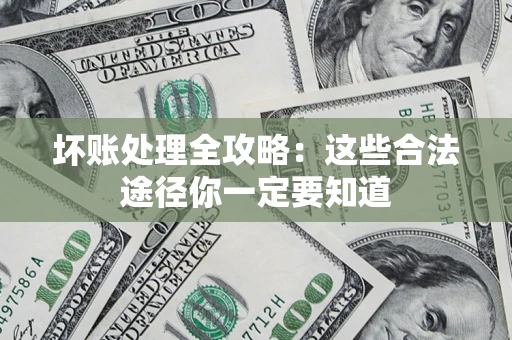 武汉坏账处理全攻略：这些合法途径你一定要知道