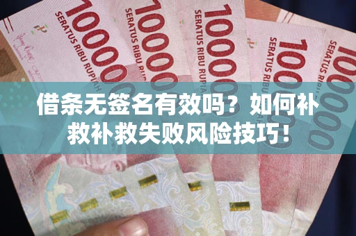 武汉借条无签名有效吗？如何补救补救失败风险技巧！