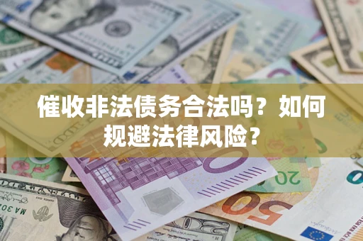 武汉催收非法债务合法吗？如何规避法律风险？