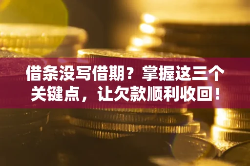 武汉借条没写借期？掌握这三个关键点，让欠款顺利收回！