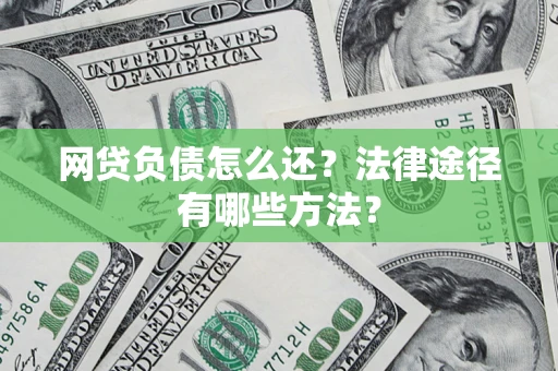 武汉网贷负债怎么还？法律途径有哪些方法？