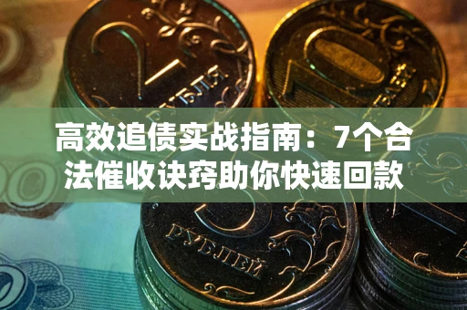 武汉高效追债实战指南：7个合法催收诀窍助你快速回款