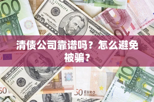 武汉清债公司靠谱吗？怎么避免被骗？