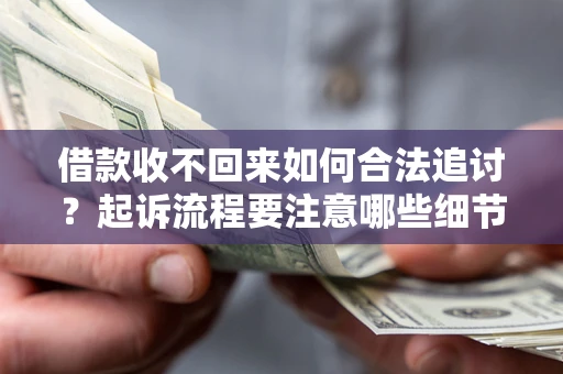 武汉借款收不回来如何合法追讨？起诉流程要注意哪些细节？