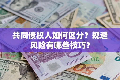 武汉共同债权人如何区分？规避风险有哪些技巧？
