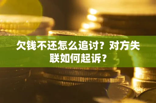 武汉欠钱不还怎么追讨？对方失联如何起诉？
