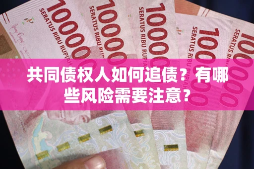 武汉共同债权人如何追债？有哪些风险需要注意？