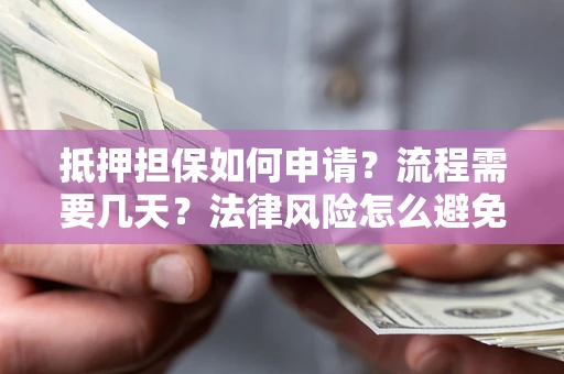 武汉抵押担保如何申请？流程需要几天？法律风险怎么避免？避坑指南