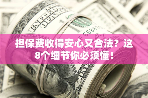 武汉担保费收得安心又合法？这8个细节你必须懂！