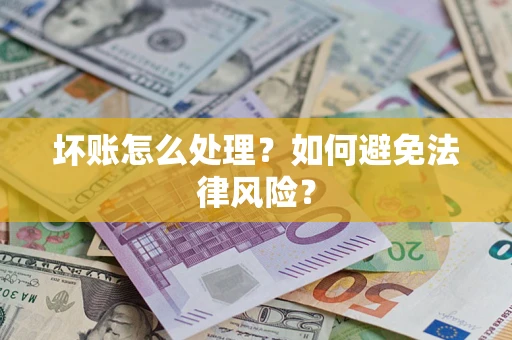 武汉坏账怎么处理？如何避免法律风险？