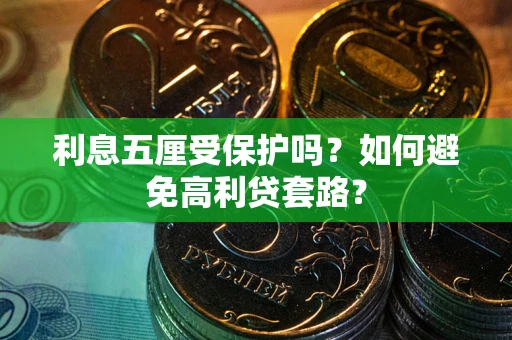 武汉利息五厘受保护吗？如何避免高利贷套路？