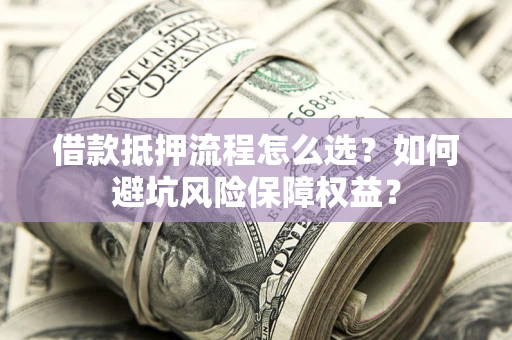 武汉借款抵押流程怎么选？如何避坑风险保障权益？
