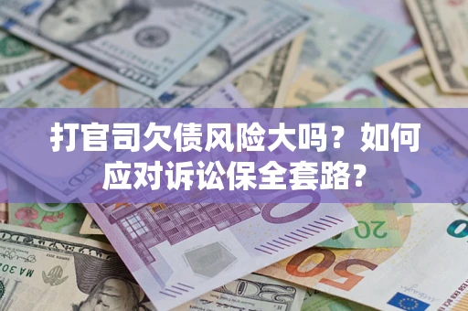 武汉打官司欠债风险大吗？如何应对诉讼保全套路？