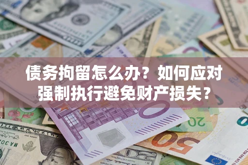 武汉债务拘留怎么办？如何应对强制执行避免财产损失？