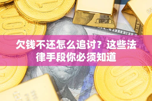 武汉欠钱不还怎么追讨？这些法律手段你必须知道