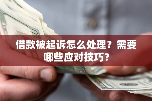 武汉借款被起诉怎么处理？需要哪些应对技巧？