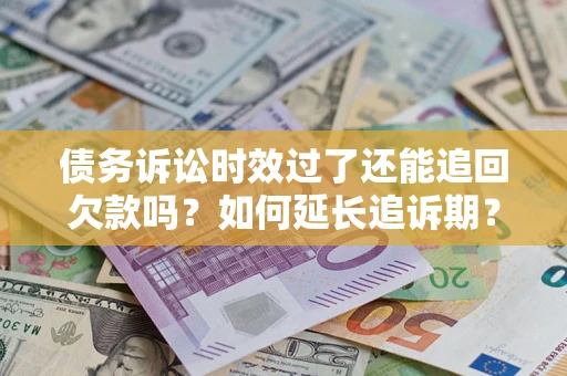 武汉债务诉讼时效过了还能追回欠款吗？如何延长追诉期？