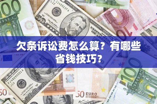 武汉欠条诉讼费怎么算？有哪些省钱技巧？