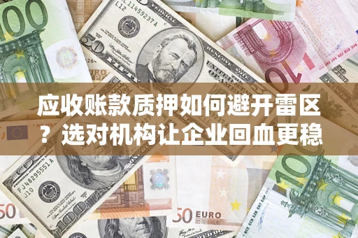 武汉应收账款质押如何避开雷区？选对机构让企业回血更稳