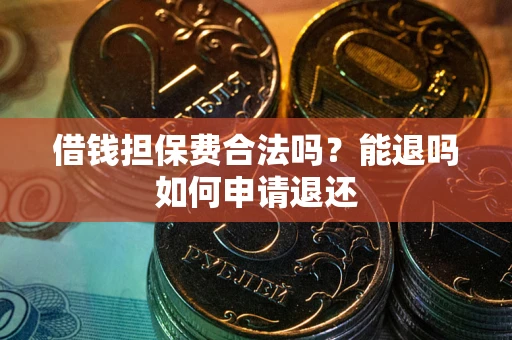 武汉借钱担保费合法吗？能退吗如何申请退还