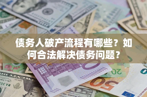 武汉债务人破产流程有哪些？如何合法解决债务问题？