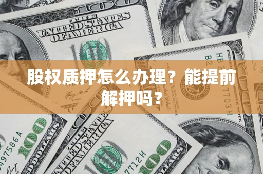 武汉股权质押怎么办理？能提前解押吗？