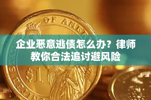 武汉企业恶意逃债怎么办？律师教你合法追讨避风险