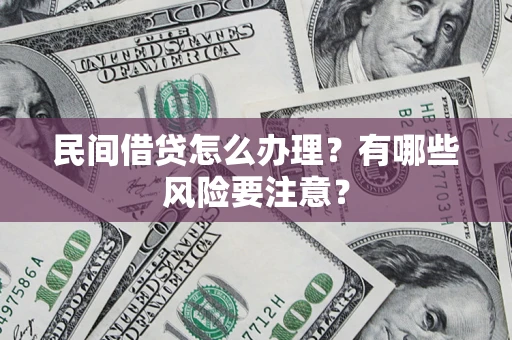 武汉民间借贷怎么办理？有哪些风险要注意？