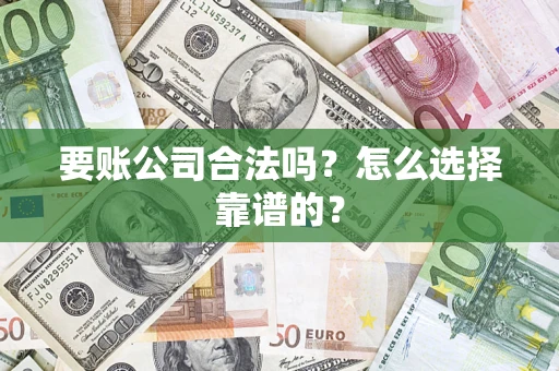 武汉要账公司合法吗？怎么选择靠谱的？