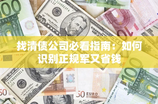 武汉找清债公司必看指南：如何识别正规军又省钱