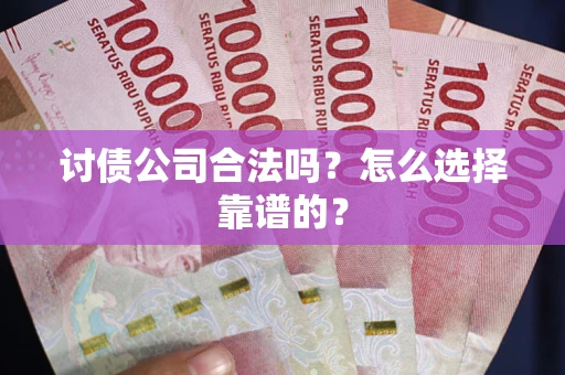 武汉讨债公司合法吗？怎么选择靠谱的？