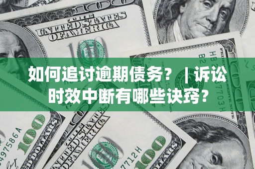 武汉如何追讨逾期债务？ | 诉讼时效中断有哪些诀窍？