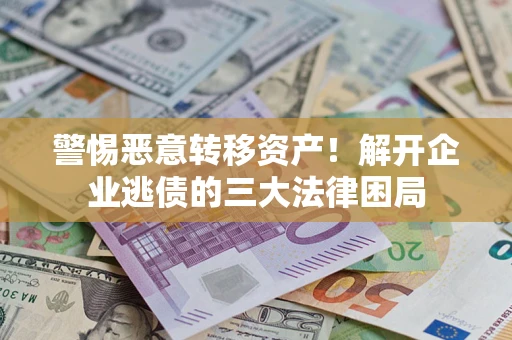 武汉警惕恶意转移资产！解开企业逃债的三大法律困局