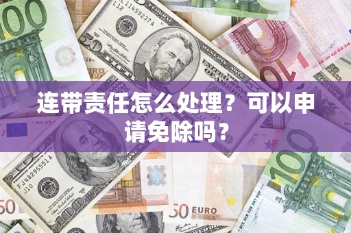 武汉连带责任怎么处理？可以申请免除吗？