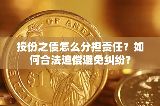 武汉按份之债怎么分担责任？如何合法追偿避免纠纷？