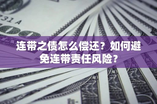 武汉连带之债怎么偿还？如何避免连带责任风险？
